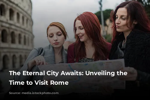 The Eternal City Awaits: Unveiling the Best Time to Visit Rome