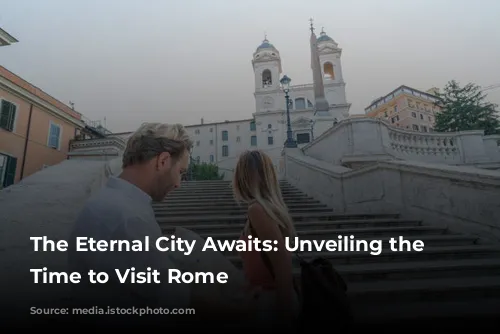 The Eternal City Awaits: Unveiling the Best Time to Visit Rome