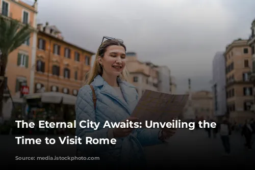 The Eternal City Awaits: Unveiling the Best Time to Visit Rome