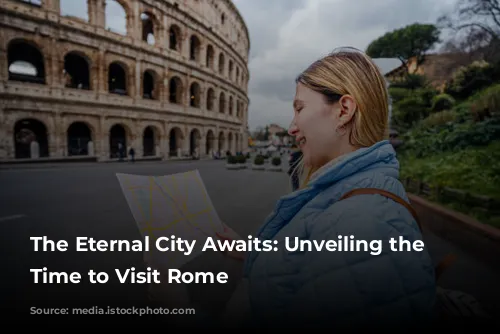 The Eternal City Awaits: Unveiling the Best Time to Visit Rome