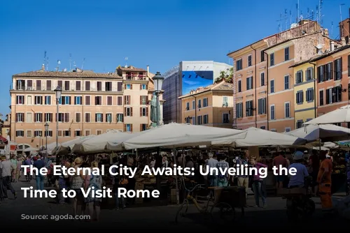 The Eternal City Awaits: Unveiling the Best Time to Visit Rome