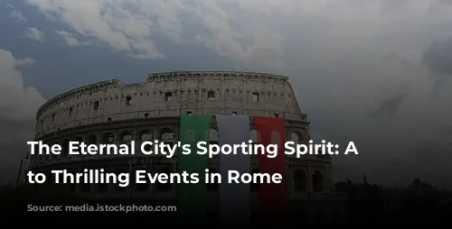 The Eternal City's Sporting Spirit: A Guide to Thrilling Events in Rome