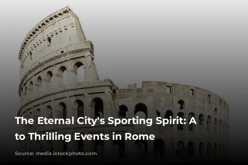 The Eternal City's Sporting Spirit: A Guide to Thrilling Events in Rome