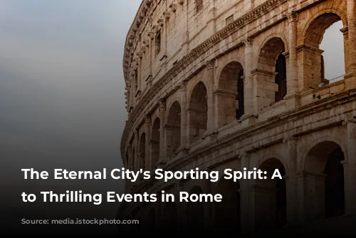 The Eternal City's Sporting Spirit: A Guide to Thrilling Events in Rome