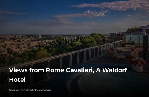 Views from Rome Cavalieri, A Waldorf Astoria Hotel