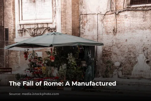 The Fall of Rome: A Manufactured Moment