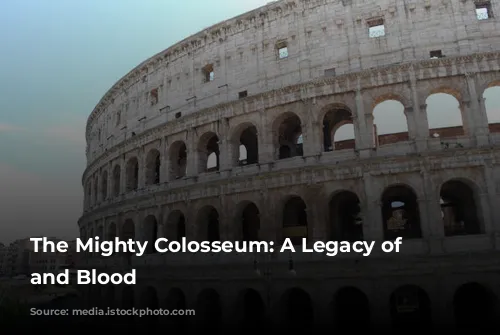 The Mighty Colosseum: A Legacy of Glory and Blood