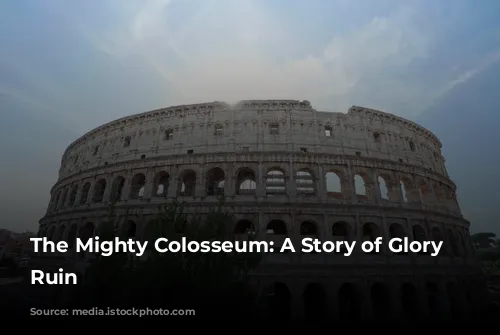 The Mighty Colosseum: A Story of Glory and Ruin