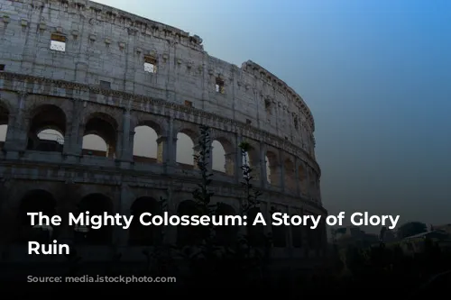 The Mighty Colosseum: A Story of Glory and Ruin