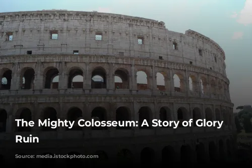 The Mighty Colosseum: A Story of Glory and Ruin