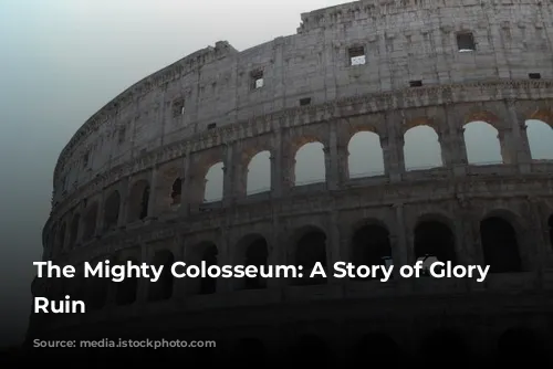 The Mighty Colosseum: A Story of Glory and Ruin