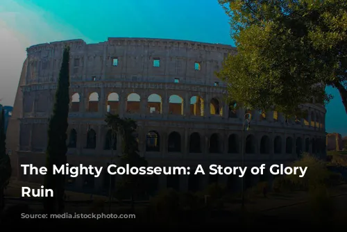 The Mighty Colosseum: A Story of Glory and Ruin