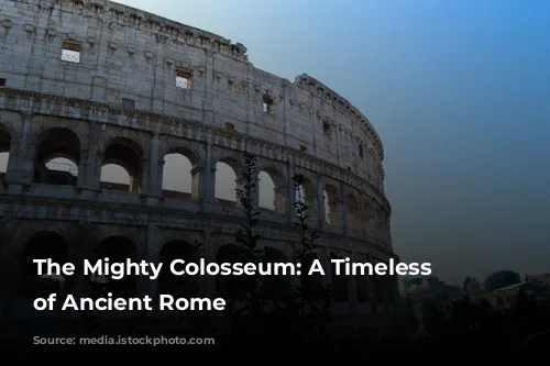 The Mighty Colosseum: A Timeless Icon of Ancient Rome