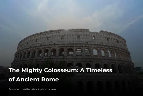 The Mighty Colosseum: A Timeless Icon of Ancient Rome