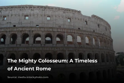 The Mighty Colosseum: A Timeless Icon of Ancient Rome