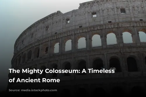 The Mighty Colosseum: A Timeless Icon of Ancient Rome