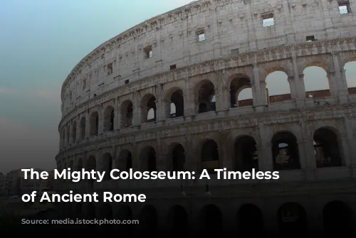 The Mighty Colosseum: A Timeless Icon of Ancient Rome