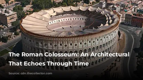 The Roman Colosseum: An Architectural Wonder That Echoes Through Time