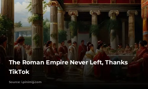 The Roman Empire Never Left, Thanks to TikTok