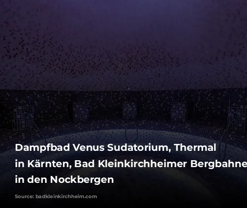 Dampfbad Venus Sudatorium, Thermal Römerbad in Kärnten, Bad Kleinkirchheimer Bergbahnen, Wellness in den Nockbergen