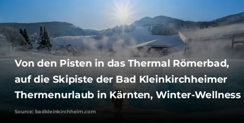 Von den Pisten in das Thermal Römerbad, Blick auf die Skipiste der Bad Kleinkirchheimer Bergbahnen, Thermenurlaub in Kärnten, Winter-Wellness