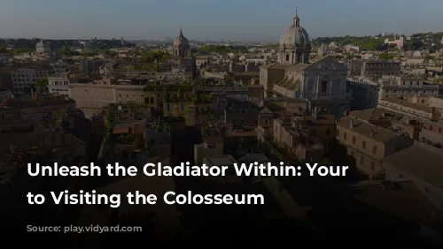 Unleash the Gladiator Within: Your Guide to Visiting the Colosseum