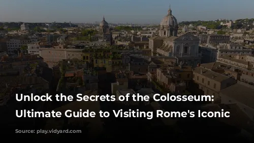 Unlock the Secrets of the Colosseum: Your Ultimate Guide to Visiting Rome's Iconic Arena