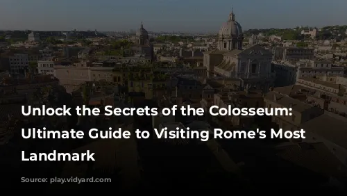 Unlock the Secrets of the Colosseum: Your Ultimate Guide to Visiting Rome's Most Iconic Landmark