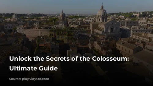 Unlock the Secrets of the Colosseum: Your Ultimate Guide