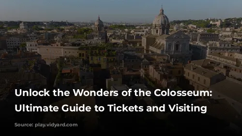 Unlock the Wonders of the Colosseum: Your Ultimate Guide to Tickets and Visiting