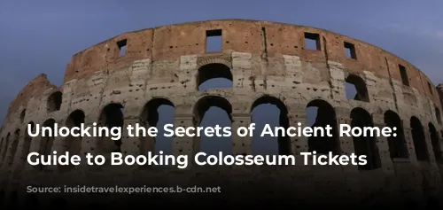 Unlocking the Secrets of Ancient Rome: A Guide to Booking Colosseum Tickets Online