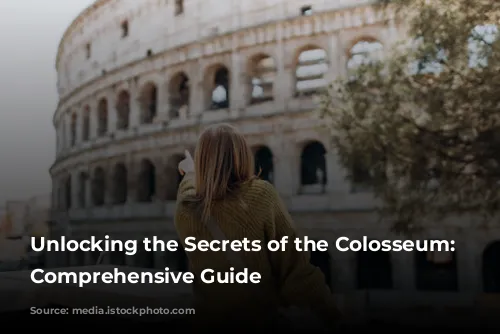 Unlocking the Secrets of the Colosseum: A Comprehensive Guide