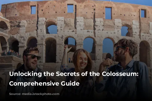 Unlocking the Secrets of the Colosseum: A Comprehensive Guide