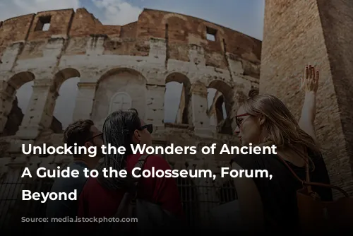 Unlocking the Wonders of Ancient Rome: A Guide to the Colosseum, Forum, and Beyond