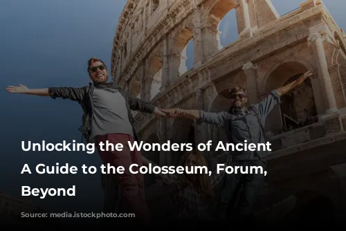 Unlocking the Wonders of Ancient Rome: A Guide to the Colosseum, Forum, and Beyond