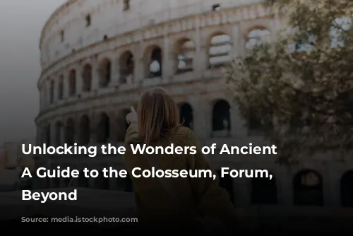 Unlocking the Wonders of Ancient Rome: A Guide to the Colosseum, Forum, and Beyond