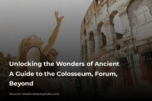 Unlocking the Wonders of Ancient Rome: A Guide to the Colosseum, Forum, and Beyond