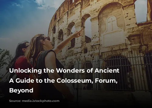 Unlocking the Wonders of Ancient Rome: A Guide to the Colosseum, Forum, and Beyond