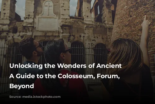 Unlocking the Wonders of Ancient Rome: A Guide to the Colosseum, Forum, and Beyond