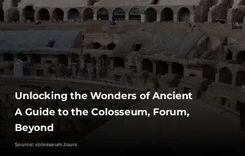 Unlocking the Wonders of Ancient Rome: A Guide to the Colosseum, Forum, and Beyond