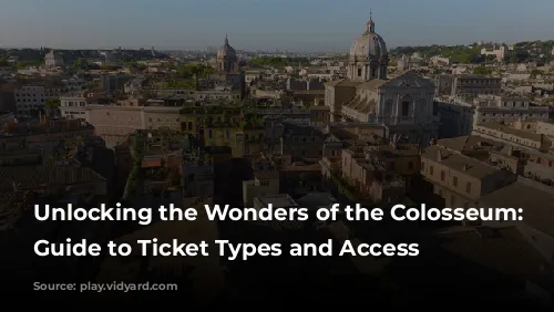 Unlocking the Wonders of the Colosseum: A Guide to Ticket Types and Access