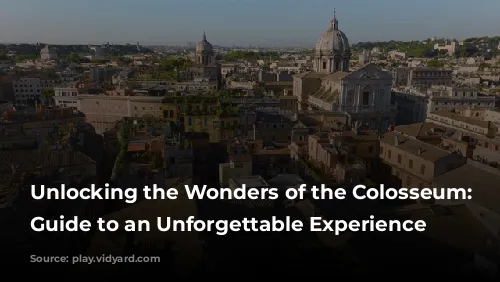 Unlocking the Wonders of the Colosseum: Your Guide to an Unforgettable Experience