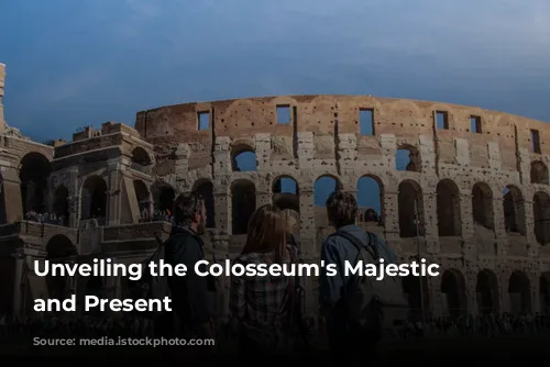 Unveiling the Colosseum's Majestic Past and Present