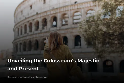 Unveiling the Colosseum's Majestic Past and Present