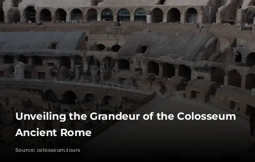 Unveiling the Grandeur of the Colosseum and Ancient Rome