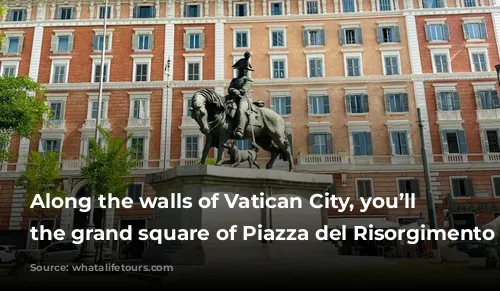 Along the walls of Vatican City, you’ll find the grand square of Piazza del Risorgimento