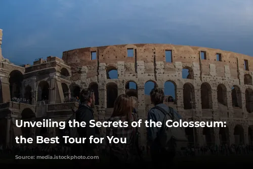 Unveiling the Secrets of the Colosseum: Choosing the Best Tour for You