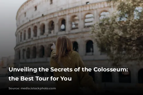 Unveiling the Secrets of the Colosseum: Choosing the Best Tour for You