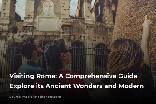 Visiting Rome: A Comprehensive Guide to Explore its Ancient Wonders and Modern Charms