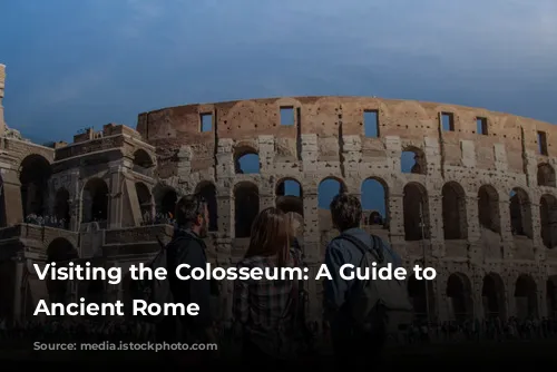 Visiting the Colosseum: A Guide to Exploring Ancient Rome